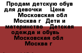 Продам детскую обув для девочки. › Цена ­ 2 700 - Московская обл., Москва г. Дети и материнство » Детская одежда и обувь   . Московская обл.,Москва г.